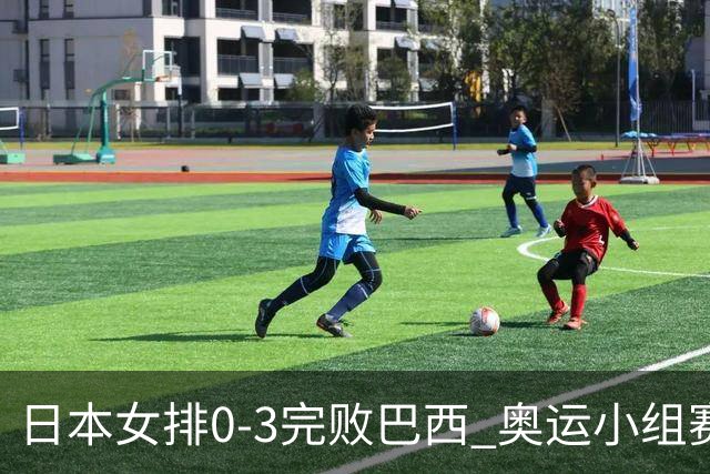 日本女排0-3完败巴西 奥运小组赛两连败出线告急
